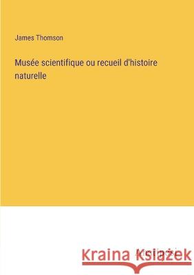 Musee scientifique ou recueil d'histoire naturelle James Thomson   9783382719647 Anatiposi Verlag