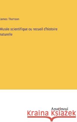 Musee scientifique ou recueil d'histoire naturelle James Thomson   9783382719654 Anatiposi Verlag