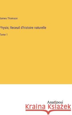 Physis; Receuil d'histoire naturelle: Tome 1 James Thomson   9783382719678 Anatiposi Verlag