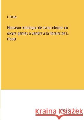 Nouveau catalogue de livres choisis en divers genres a vendre a la libraire de L. Potier L Potier   9783382719869 Anatiposi Verlag