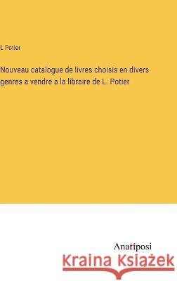 Nouveau catalogue de livres choisis en divers genres a vendre a la libraire de L. Potier L Potier   9783382719876