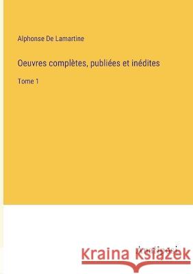 Oeuvres completes, publiees et inedites: Tome 1 Alphonse De Lamartine   9783382719968