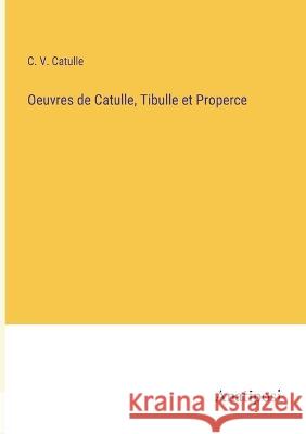 Oeuvres de Catulle, Tibulle et Properce C V Catulle   9783382719982 Anatiposi Verlag