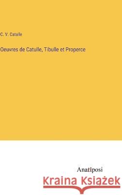 Oeuvres de Catulle, Tibulle et Properce C V Catulle   9783382719999 Anatiposi Verlag