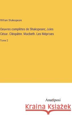 Oeuvres completes de Shakspeare; Jules Cesar. Cleopatre. Macbeth. Les Meprises: Tome 2 William Shakespeare   9783382721930 Anatiposi Verlag