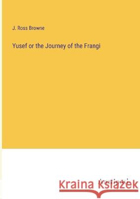 Yusef or the Journey of the Frangi J Ross Browne   9783382800222 Anatiposi Verlag