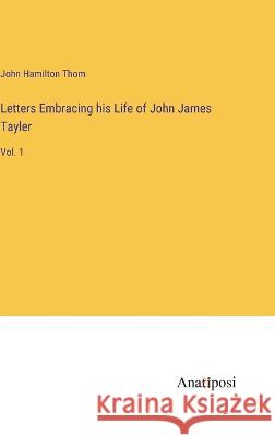 Letters Embracing his Life of John James Tayler: Vol. 1 John Hamilton Thom   9783382800390