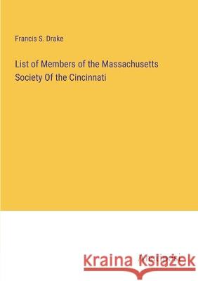 List of Members of the Massachusetts Society Of the Cincinnati Francis S Drake   9783382801267