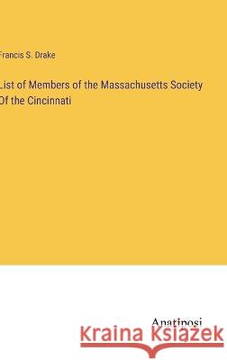 List of Members of the Massachusetts Society Of the Cincinnati Francis S Drake   9783382801274