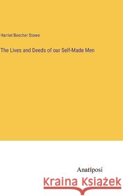 The Lives and Deeds of our Self-Made Men Harriet Beecher Stowe   9783382801359 Anatiposi Verlag