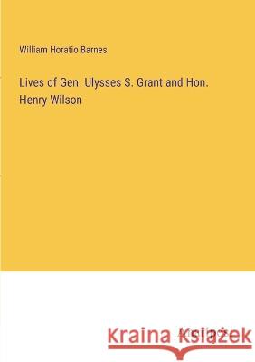 Lives of Gen. Ulysses S. Grant and Hon. Henry Wilson William Horatio Barnes   9783382801403