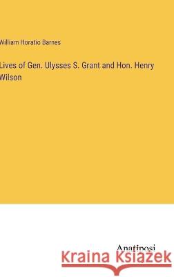 Lives of Gen. Ulysses S. Grant and Hon. Henry Wilson William Horatio Barnes   9783382801410