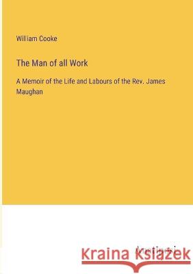 The Man of all Work: A Memoir of the Life and Labours of the Rev. James Maughan William Cooke   9783382802127 Anatiposi Verlag