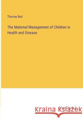 The Maternal Management of Children in Health and Disease Thomas Bull   9783382802646 Anatiposi Verlag