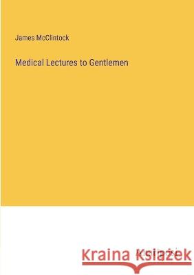 Medical Lectures to Gentlemen James McClintock   9783382802783 Anatiposi Verlag