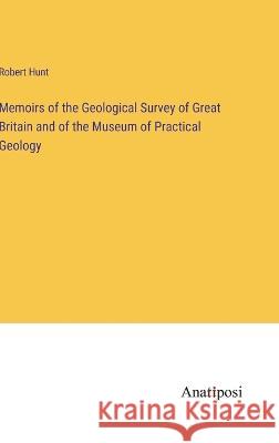 Memoirs of the Geological Survey of Great Britain and of the Museum of Practical Geology Robert Hunt   9783382803810 Anatiposi Verlag