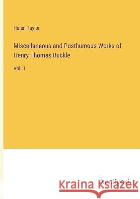 Miscellaneous and Posthumous Works of Henry Thomas Buckle: Vol. 1 Helen Taylor   9783382803988 Anatiposi Verlag