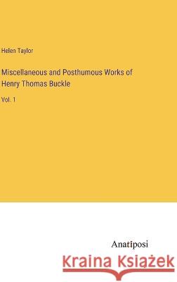 Miscellaneous and Posthumous Works of Henry Thomas Buckle: Vol. 1 Helen Taylor   9783382803995 Anatiposi Verlag