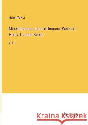 Miscellaneous and Posthumous Works of Henry Thomas Buckle: Vol. 3 Helen Taylor   9783382804008 Anatiposi Verlag