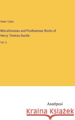 Miscellaneous and Posthumous Works of Henry Thomas Buckle: Vol. 3 Helen Taylor   9783382804015 Anatiposi Verlag