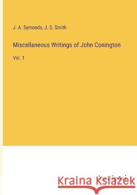 Miscellaneous Writings of John Conington: Vol. 1 J a Symonds J S Smith  9783382804022 Anatiposi Verlag