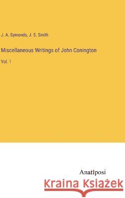Miscellaneous Writings of John Conington: Vol. 1 J a Symonds J S Smith  9783382804039 Anatiposi Verlag