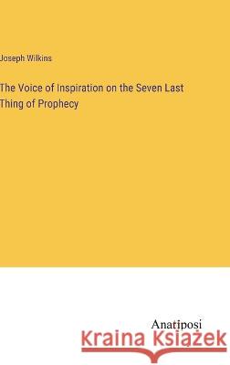 The Voice of Inspiration on the Seven Last Thing of Prophecy Joseph Wilkins   9783382804213