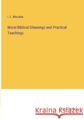 Moral Biblical Gleanings and Practical Teachings I L Mocatta   9783382804442 Anatiposi Verlag