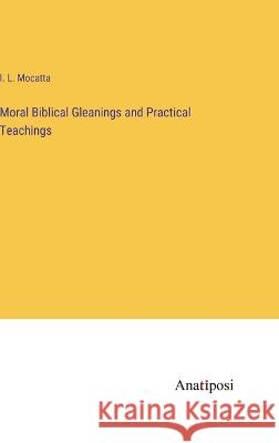 Moral Biblical Gleanings and Practical Teachings I L Mocatta   9783382804459 Anatiposi Verlag