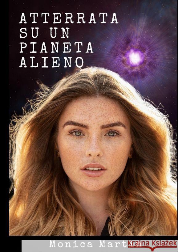 Atterrata su un Pianeta Alieno - Romanzo Scifi: Sconvolta e Rapita: Intrighi Alieni e Amori Inattesi su un Pianeta Sconosciuto Monica Martin 9783384000095