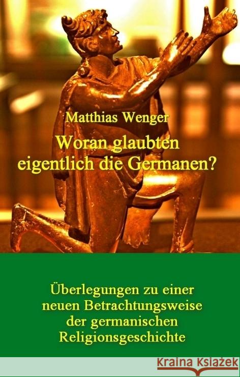Woran glaubten eigentlich die Germanen?: ?berlegungen zu einer neuen Betrachtungsweise der germanischen Religionsgeschichte Matthias Wenger Matthias Wenger 9783384018083