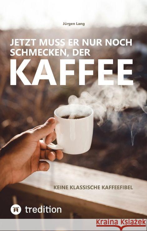 Jetzt muss er nur noch schmecken, der Kaffee: Keine klassische Kaffeefibel J?rgen Lang 9783384036452