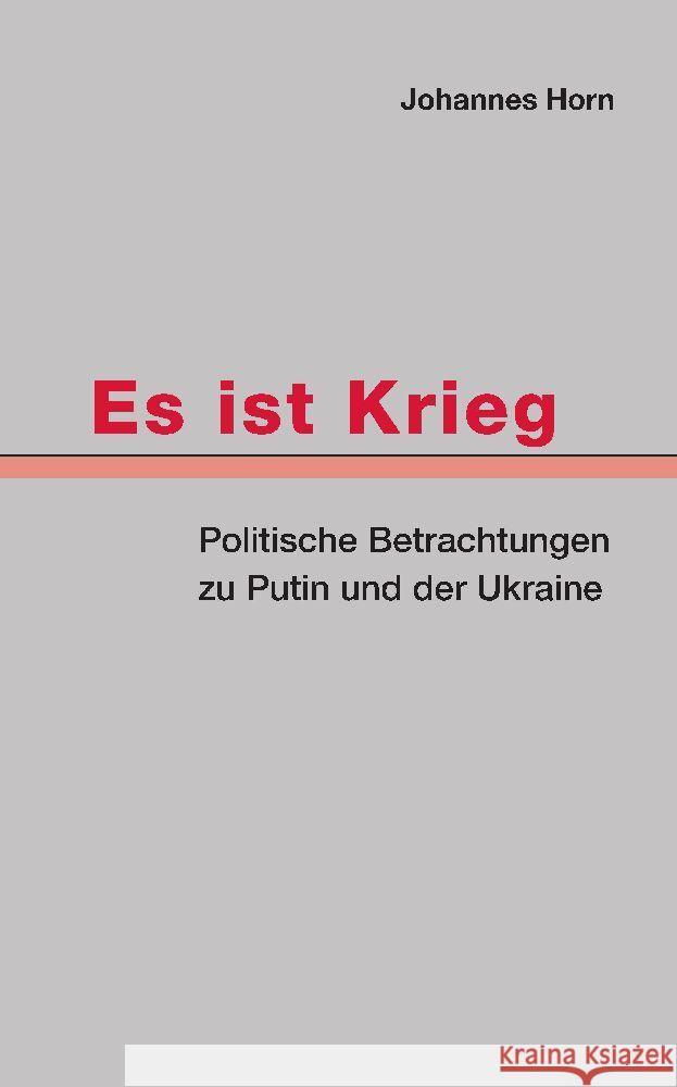 Es ist Krieg: Politische Betrachtungen zu Putin und der Ukraine Johannes Horn 9783384042460 Edition J.H.