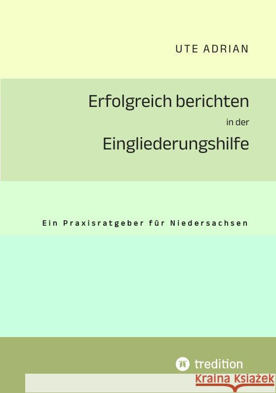 Erfolgreich berichten in der Eingliederungshilfe: Ein Praxisratgeber f?r Niedersachsen Ute Adrian 9783384043115 Tredition Gmbh