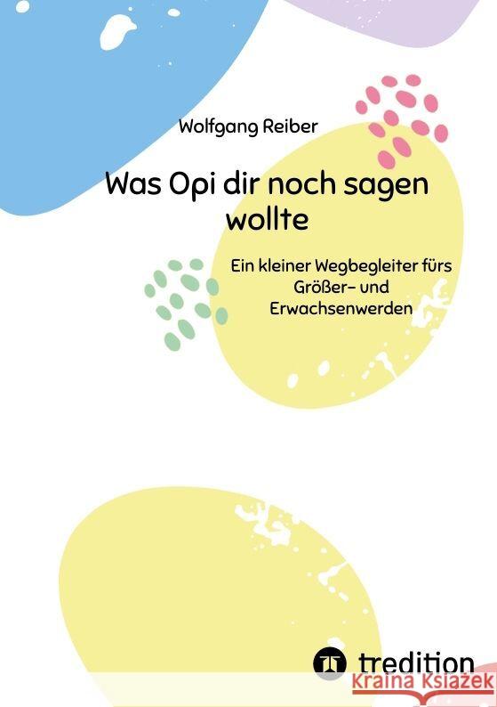 Was Opi dir noch sagen wollte: Ein kleiner Wegbegleiter f?rs Gr??er- und Erwachsenwerden Wolfgang Reiber 9783384044945