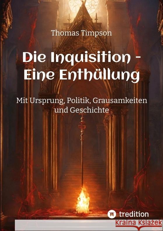 Die Inquisition - Eine Enth?llung: Mit Ursprung, Politik, Grausamkeiten und Geschichte Sophia Wagner Thomas Timpson 9783384047533