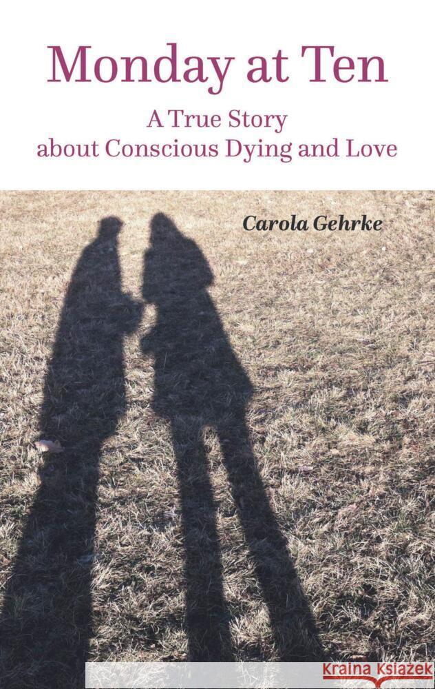 Monday at Ten: A True Story about Conscious Dying and Love Carola Gehrke 9783384051752