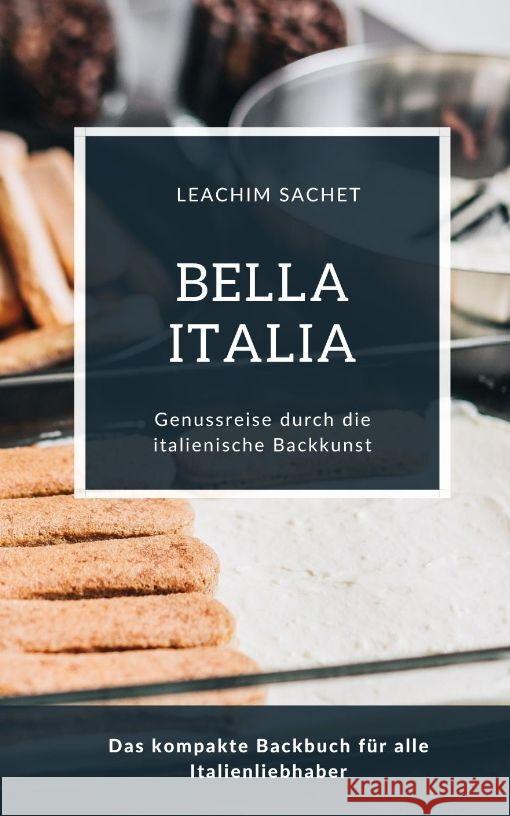 Bella Italia - Genussreise durch die italienische Backkunst: Das kompakte Backbuch f?r alle Italienliebhaber Leachim Sachet 9783384064639 Tredition Gmbh