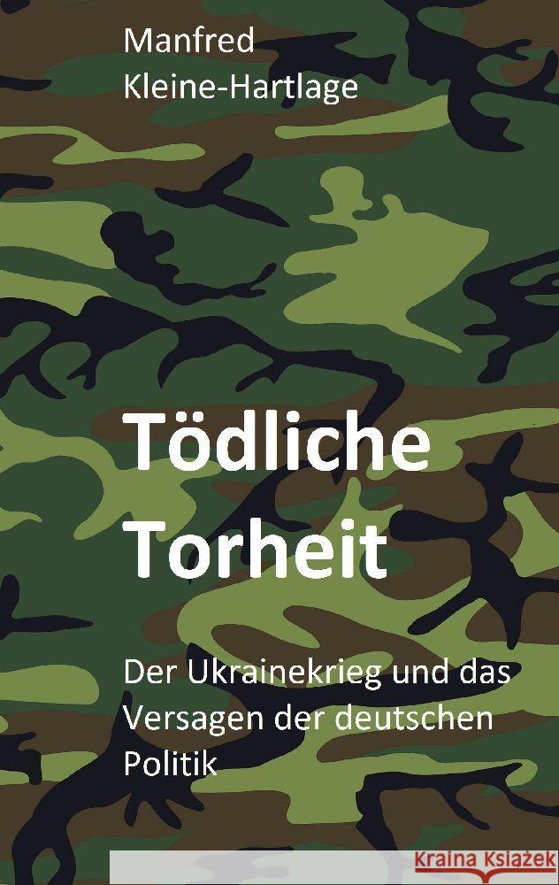 T?dliche Torheit: Der Ukrainekrieg und das Versagen der deutschen Politik Manfred Kleine-Hartlage 9783384067784