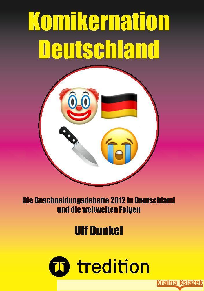 Komikernation Deutschland: Die Beschneidungsdebatte 2012 in Deutschland und die weltweiten Folgen Ulf Dunkel 9783384073976