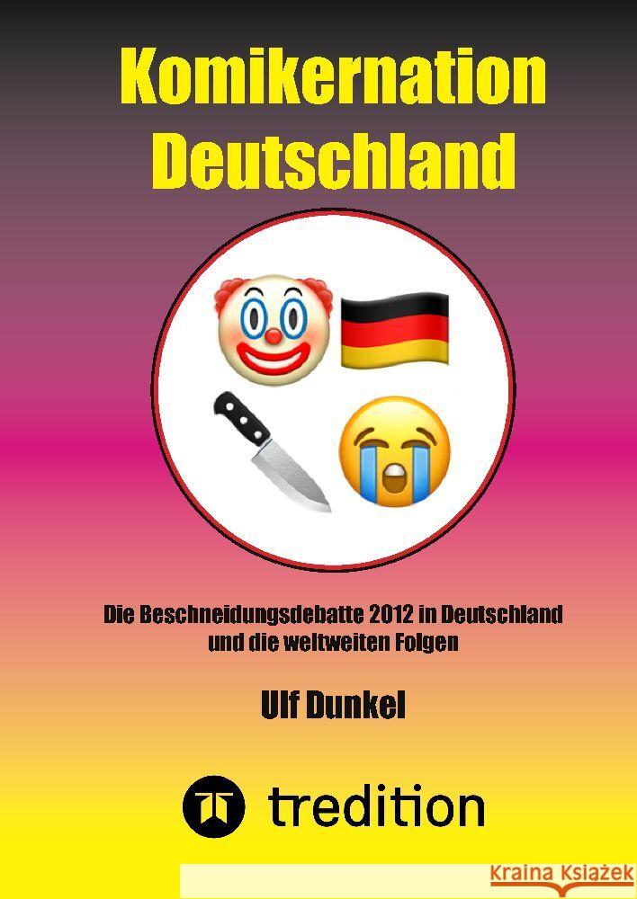 Komikernation Deutschland: Die Beschneidungsdebatte 2012 in Deutschland und die weltweiten Folgen Ulf Dunkel 9783384073983