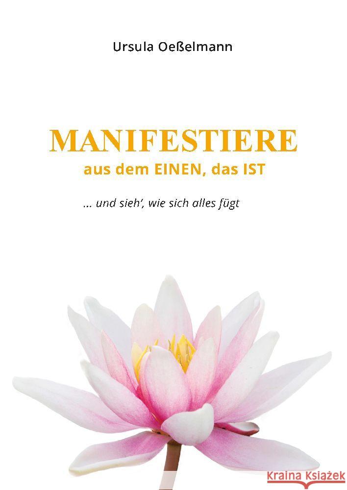 MANIFESTIERE aus dem EINEN, das IST: ... und sieh`, wie sich alles f?gt Ursula Oe?elmann 9783384079664