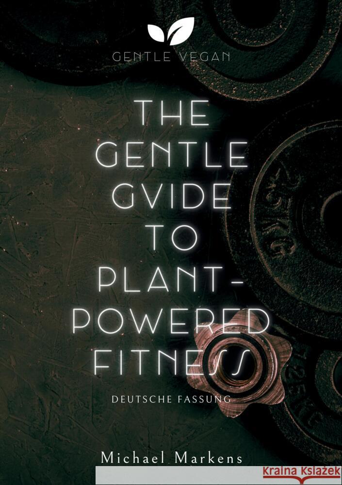 The Gentle Guide to Plant-Powered Fitness: Deutsche Fassung Gentle Vegan                             Michael Markens 9783384081018