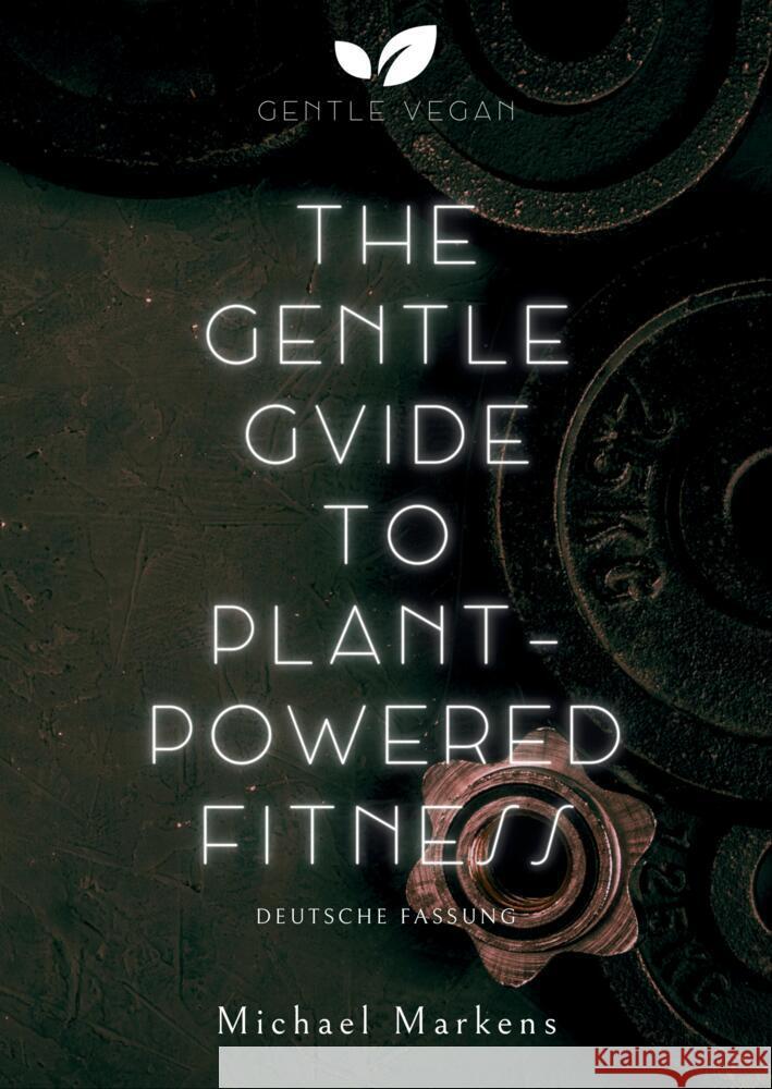 The Gentle Guide to Plant-Powered Fitness: Deutsche Fassung Gentle Vegan                             Michael Markens 9783384081025