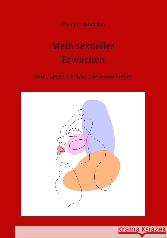 Mein sexuelles Erwachen: beim Lesen fremder Liebesabenteuer Clemens Jain?cker 9783384084774