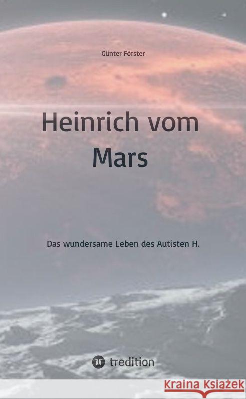 Heinrich vom Mars: Das wundersame Leben des Autisten H. G?nter F?rster 9783384093554