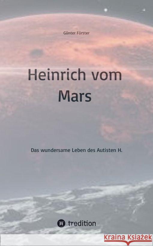 Heinrich vom Mars: Das wundersame Leben des Autisten H. G?nter F?rster 9783384093561