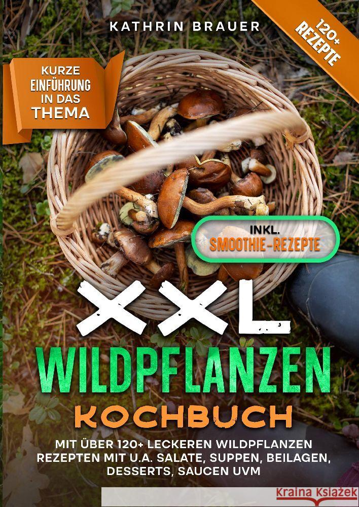 XXL Wildpflanzen Kochbuch: Mit ?ber 120+ leckeren Wildpflanzen Rezepten mit u.a. Salate, Suppen, Beilagen, Desserts, Saucen uvm. Kathrin Brauer 9783384096852