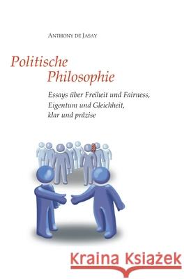 Politische Philosophie: Essays ?ber Freiheit und Fairness, Eigentum und Gleichheit, klar und pr?zise Anthony De Jasay Burkhard Sievert 9783384104038