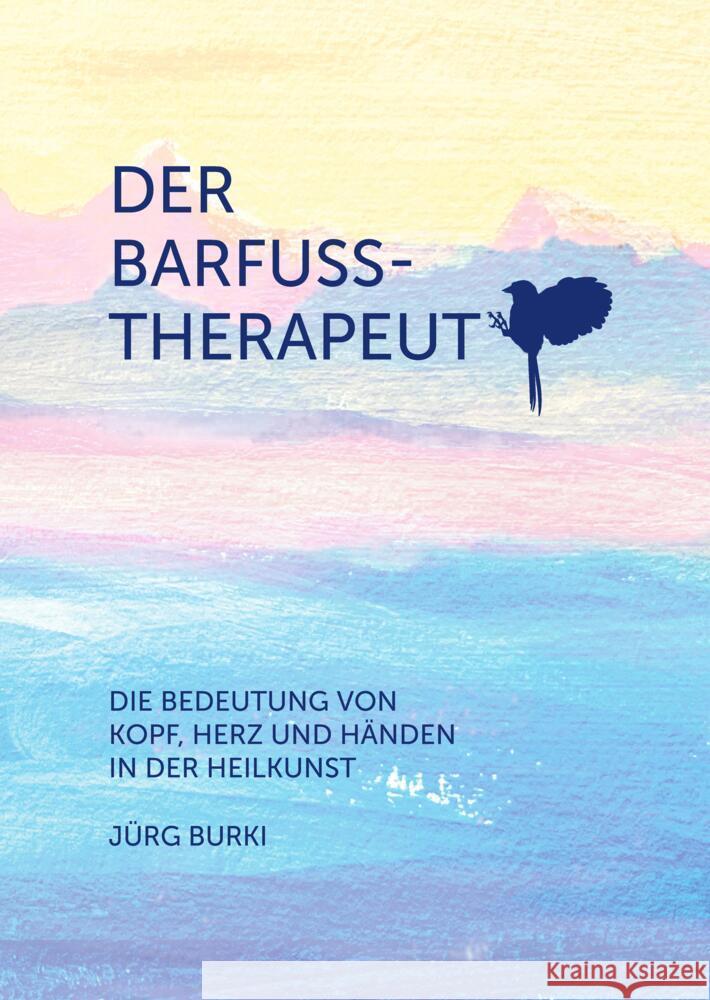 Der Barfusstherapeut: Die Bedeutung von Kopf, Herz und H?nden in der Heilkunst J?rg Burki 9783384108999 Tredition Gmbh
